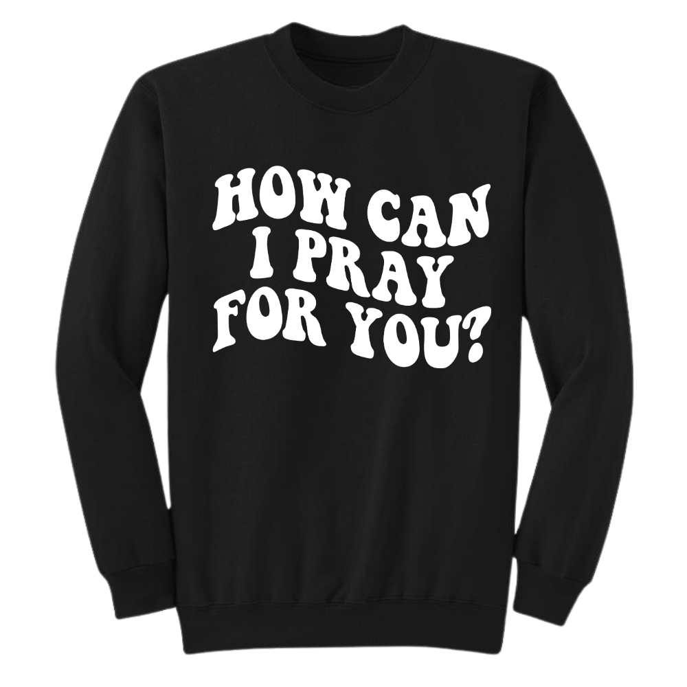 HOW CAN I PRAY FOR YOU SWEATSHIRT - (BLACK)